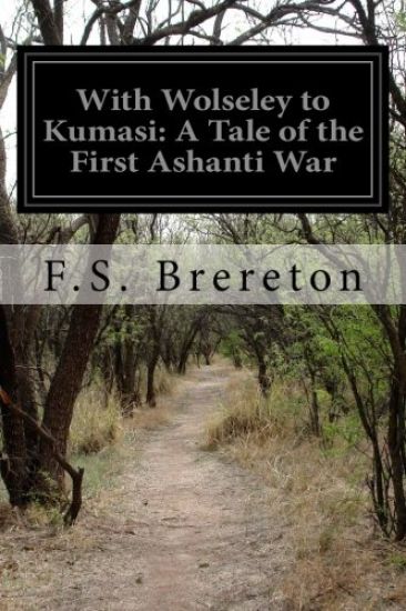 With Wolseley to Kumasi: A Tale of the First Ashanti War