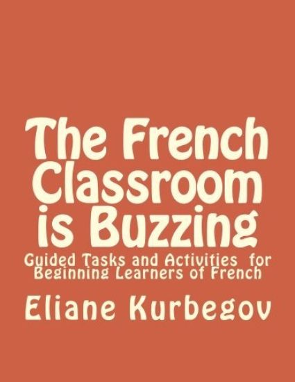 The French Classroom Is Buzzing: Guided Tasks and Activities for Beginning Learners of French
