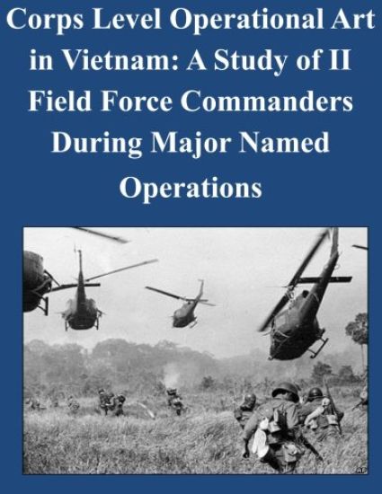 Corps Level Operational Art in Vietnam: A Study of II Field Force Commanders During Major Named Operations
