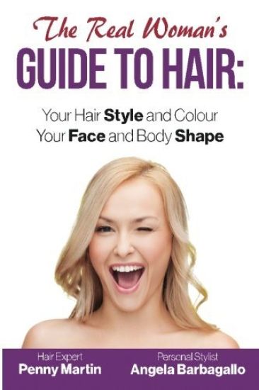 The Real Woman's Guide to Hair: Simple Tips for Your Hair Style and Colour and Face and Body Shape