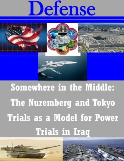 Somewhere in the Middle: The Nuremberg and Tokyo Trials as a Model for Power Trials in Iraq