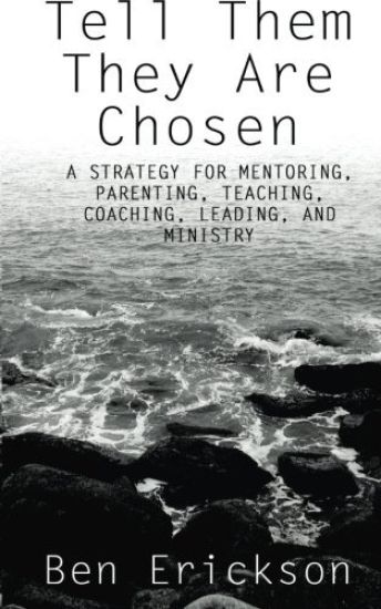 Tell Them They Are Chosen: A strategy for mentoring, parenting, teaching, coaching, leading, and ministry