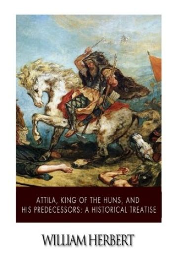 Attila, King of the Huns, and His Predecessors: A Historical Treatise