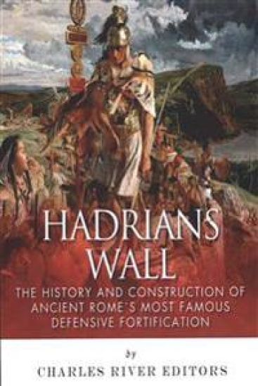 Hadrian's Wall: The History and Construction of Ancient Rome's Most Famous Defensive Fortification