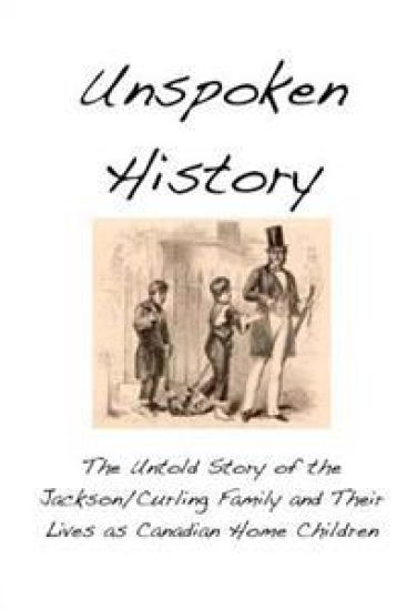 Unspoken History: The Untold Story of the Jackson/Curling Family and Their Lives as Canadian Home Children
