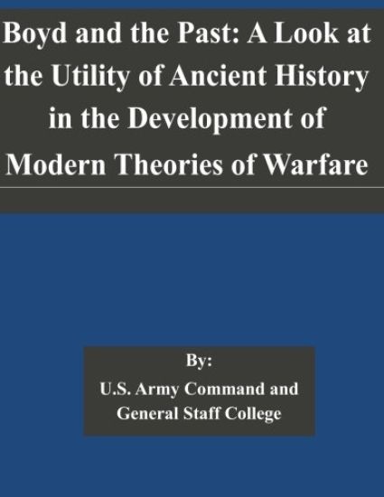 Boyd and the Past: A Look at the Utility of Ancient History in the Development of Modern Theories of Warfare
