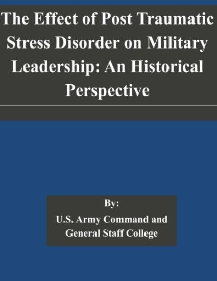 The Effect of Post Traumatic Stress Disorder on Military Leadership: An Historical Perspective