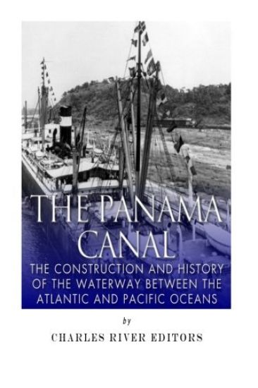 The Panama Canal: The Construction and History of the Waterway Between the Atlantic and Pacific Oceans