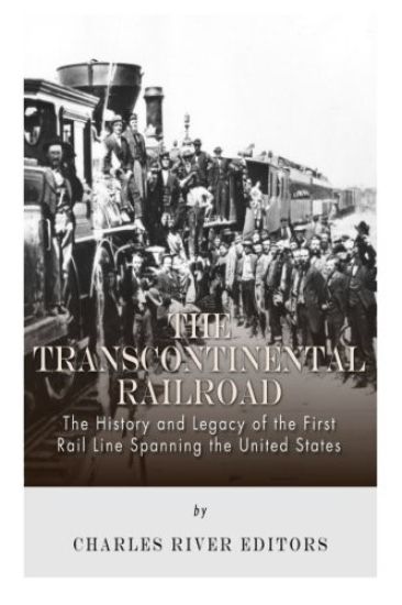 The Transcontinental Railroad: The History and Legacy of the First Rail Line Spanning the United States