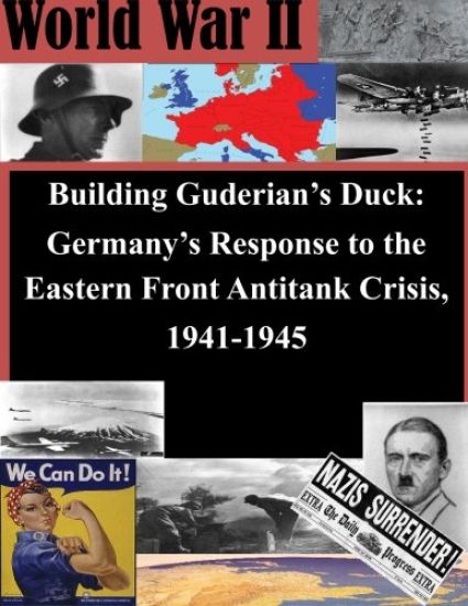 Building Guderian's Duck: Germany's Response to the Eastern Front Antitank Crisis, 1941-1945
