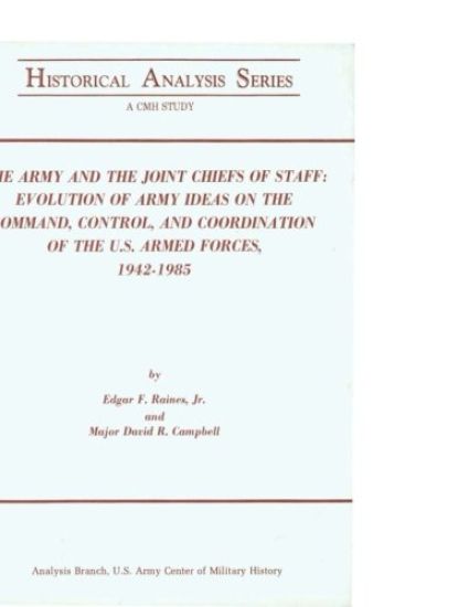 The Army and the Joint Chiefs of Staff: Evolution of Army Ideas on the Command, Control, and Coordination of the U.S. Armed Forces, 1942-1985