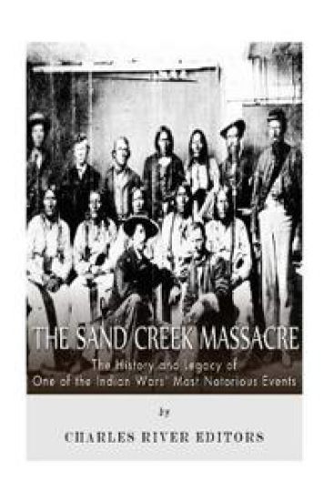 The Sand Creek Massacre: The History and Legacy of One of the Indian Wars' Most Notorious Events