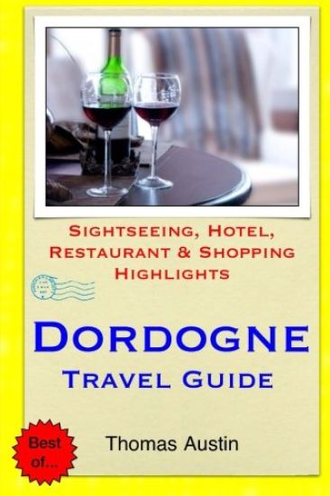 Dordogne Travel Guide: Sightseeing, Hotel, Restaurant & Shopping Highlights