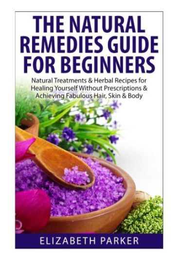 Natural Remedies Guide for Beginners: Natural Treatments and Herbal Recipes for Healing Yourself without Prescriptions and Achieving Fabulous, Skin an