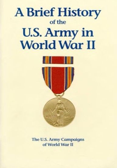 The U.S. Army Campaigns of World War II: A Brief History of the U.S. Army in World War II