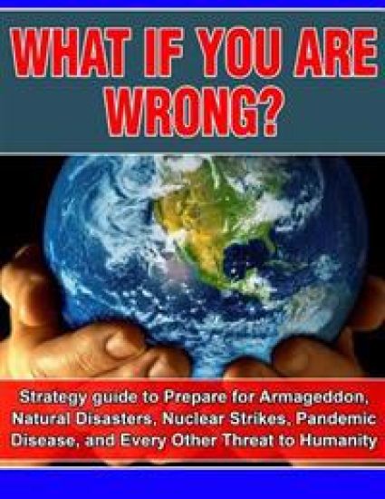 What if you are wrong?: Strategic Guide to help prepare for Armageddon, Natural Disasters, Nuclear Strikes, the Zombie Apocalypse, and Every O