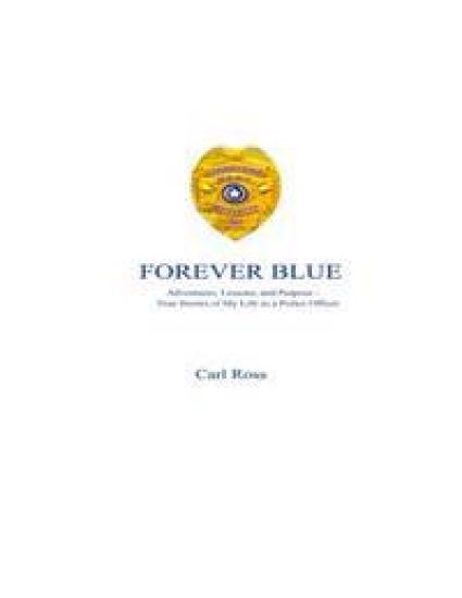 Forever Blue: Adventures, Lessons, and Purpose - True Stories of My Life as a Police Officer