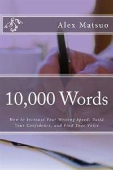 10,000 Words: How to Increase Your Writing Speed, Build Your Confidence, and Find Your Voice