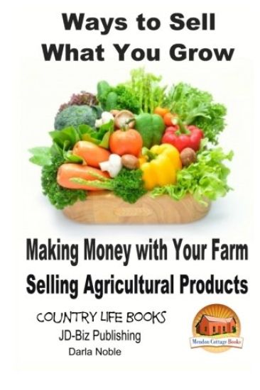 Ways to Sell What You Grow - Making Money with Your Farm Selling Agricultural Products