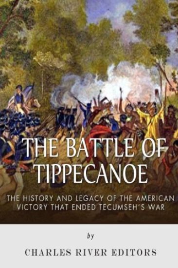 The Battle of Tippecanoe: The History and Legacy of the American Victory That Ended Tecumseh's War