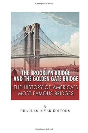 The Brooklyn Bridge and the Golden Gate Bridge: The History of America's Most Famous Bridges