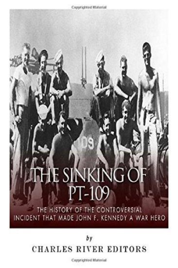 The Sinking of PT-109: The History of the Controversial Incident That Made John F. Kennedy a War Hero