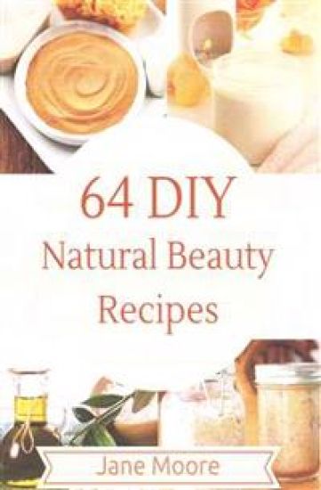 64 DIY natural beauty recipes: How to Make Amazing Homemade Skin Care Recipes, Essential Oils, Body Care Products and More