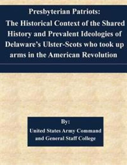Presbyterian Patriots: The Historical Context of the Shared History and Prevalent Ideologies of Delaware's Ulster-Scots who took up arms in t