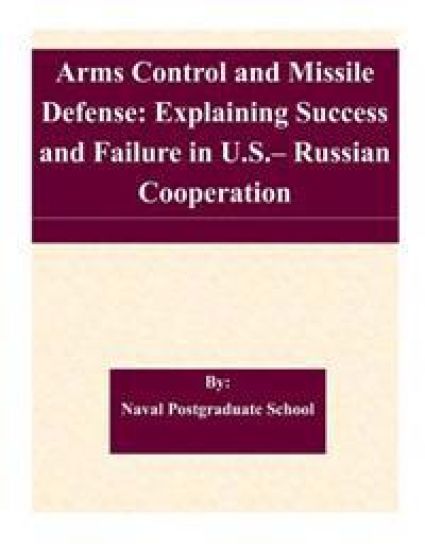 Arms Control and Missile Defense: Explaining Success and Failure in U.S.- Russian Cooperation