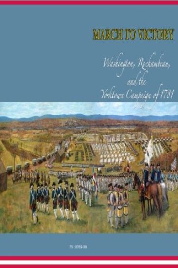 March to Victory: Washington, Rochambeau, and the Yorktown Campaign of 1781