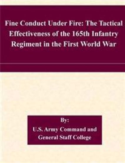 Fine Conduct Under Fire: The Tactical Effectiveness of the 165th Infantry Regiment in the First World War