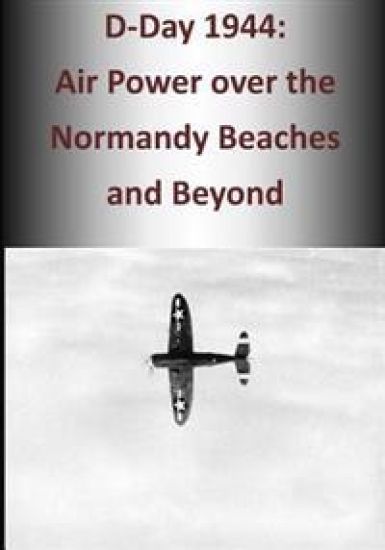 D-Day 1944: Air Power over the Normandy Beaches and Beyond