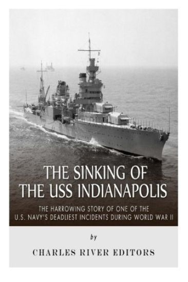 The Sinking of the USS Indianapolis: The Harrowing Story of One of the U.S. Navy's Deadliest Incidents during World War II