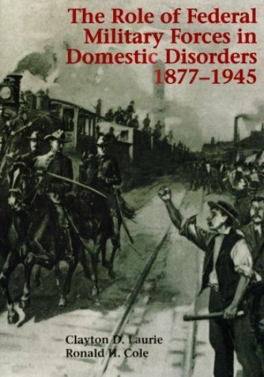 The Role of Federal Military Forces in Domestic Disorders 1877-1945