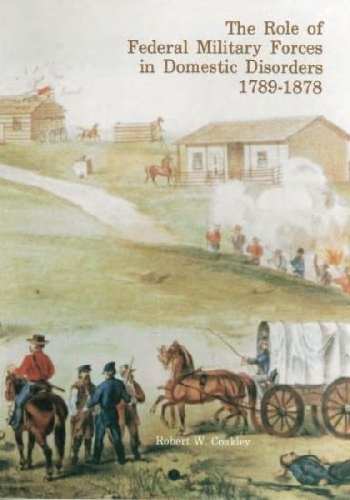 The Role of Federal Military Forces in Domestic Disorders 1789-1878