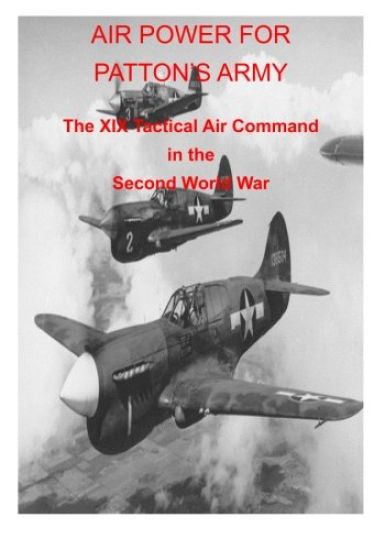 AIR POWER FOR PATTON'S ARMY The XIX Tactical Air Command in the Second World War