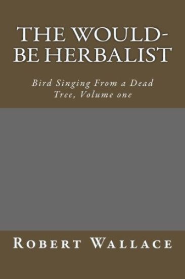 The Would-Be Herbalist: Bird Singing From a Dead Tree, Volume one