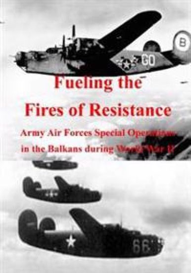 Fueling the Fires of Resistance: Army Air Forces Special Operations in the Balkans during World War II
