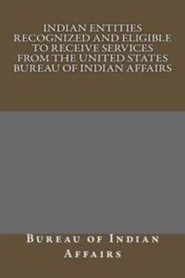 Indian Entities Recognized and Eligible to Receive Services from the United States Bureau of Indian Affairs