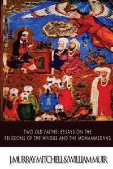 Two Old Faiths: Essays on the Religions of the Hindus and the Mohammedans
