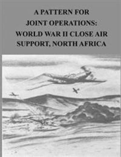 A Pattern for Joint Operations: World War II Close Air Support, North Africa.