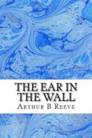 The Ear in The Wall: (Arthur B Reeve Classics Collection)