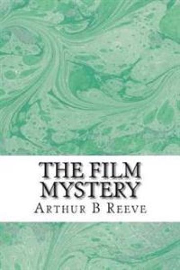 The Film Mystery: (Arthur B Reeve Classics Collection)
