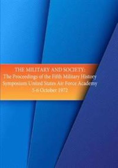 The Military and Society: The Proceedings of the Fifth Military History Symposium, United States Air Force Academy 5-6 Oct. 1972