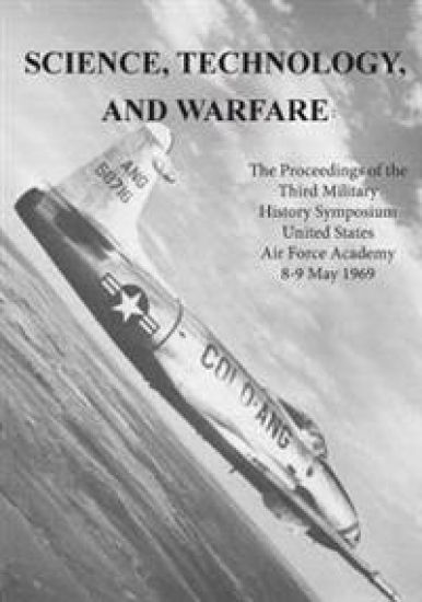 Science, Technology, and Warfare: The Proceedings of the Third Military History Symposium United States Air Force Academy 8-9 May 1969