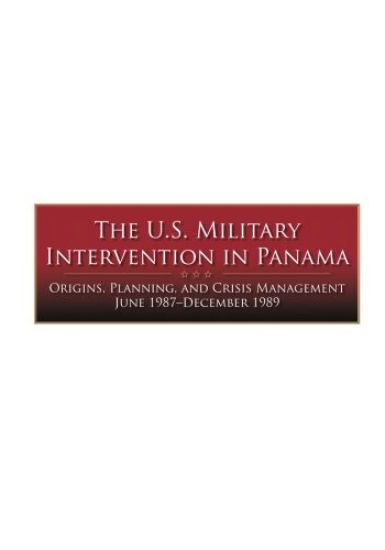 The U.S. Military Intervention in Panama: Origins, Planning, and Crisis Management June 1987-December 1989