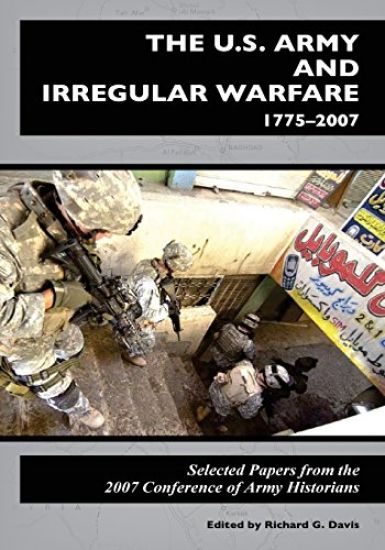 The U.S. Army and Irregular Warfare 1775-2007: Selected Papers from the 2007 Conference of Army Historians