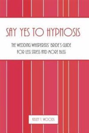 Say "Yes" to Hypnosis: The Wedding Whisperers' Bride's Guide for Less Stress and More Bliss