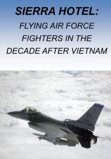 Sierra Hotel: Flying Air Force Fighters in the Decade after Vietnam