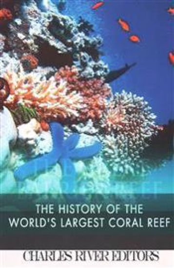 The Great Barrier Reef: The History of the World's Largest Coral Reef